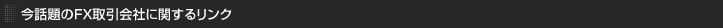 今話題のFX取引会社に関する評判へのリンク